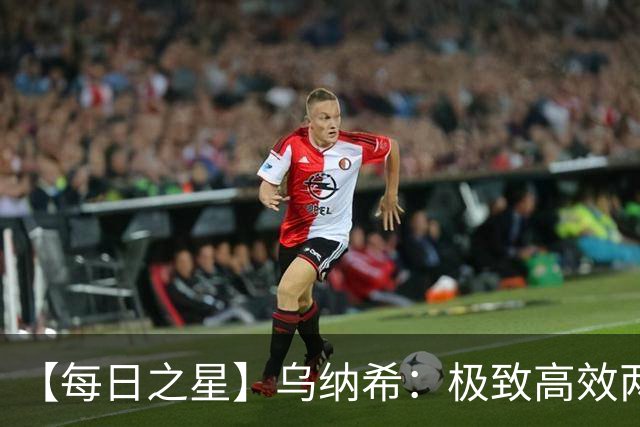 【每日之星】乌纳希：极致高效两箭穿心宣告重生 扛起摩洛哥