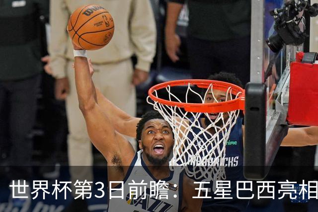 世界杯第3日前瞻：五星巴西亮相 亚足联球队面临“欧洲大考”