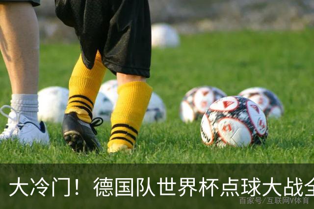 大冷门！德国队世界杯点球大战全胜纪录终结