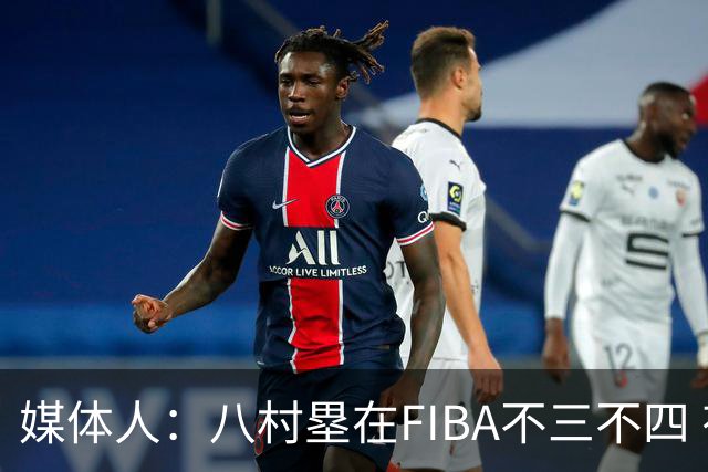 媒体人：八村塁在FIBA不三不四 有人说打中国随便拿分 太想当然了