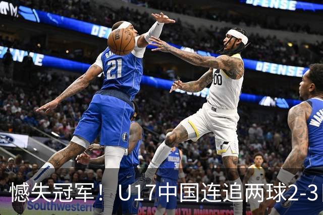 憾失冠军！U17中国连追两球2-3日本 万项破门赵松源替补造点+点射