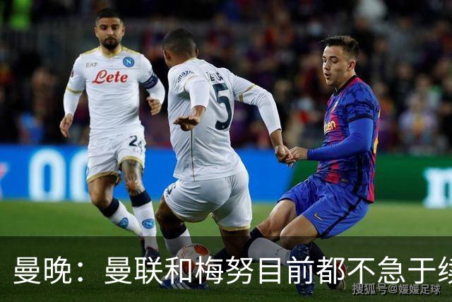 曼晚：曼联和梅努目前都不急于续约