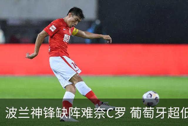波兰神锋缺阵难奈C罗 葡萄牙超低赔欲迎大胜