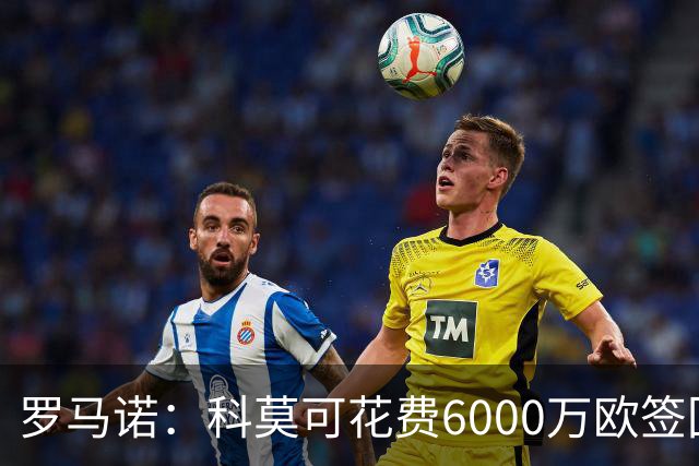 罗马诺：科莫可花费6000万欧签回帕斯，国米等队也对该球员有意