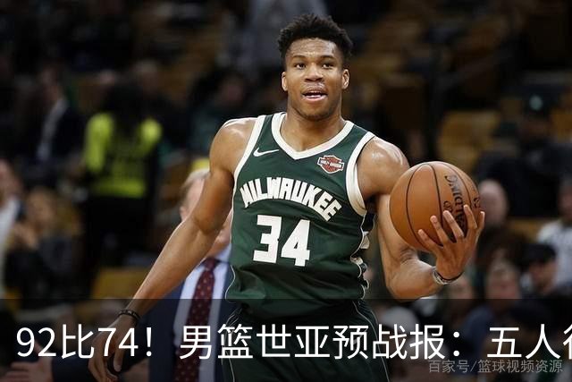 92比74！男篮世亚预战报：五人得分上双 , 生死战爆发 , 中国男篮晋级