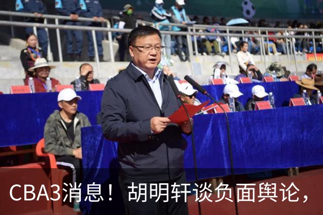 CBA3消息！胡明轩谈负面舆论，张镇麟称赞王哲林，山西新帅非杨鸣！